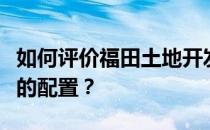 如何评价福田土地开发商以及福田土地开发商的配置？