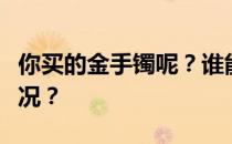 你买的金手镯呢？谁能告诉我中国金手镯的情况？