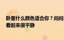 卧室什么颜色适合你？问问自己卧室选什么颜色 怎么搭配 看起来很平静