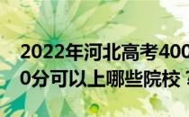 2022年河北高考400分可以报哪些大学？400分可以上哪些院校？