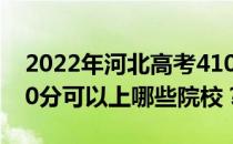 2022年河北高考410分可以报哪些大学？410分可以上哪些院校？