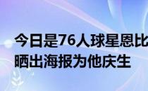 今日是76人球星恩比德28岁的生日76人官方晒出海报为他庆生