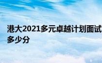 港大2021多元卓越计划面试offer 港大多元卓越计划面试加多少分 