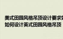 美式田园风格吊顶设计要求如何制作英式田园风格吊顶以及如何设计英式田园风格吊顶