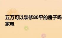 五万可以装修80平的房子吗 五万能装修89平米的房子吗带家电 