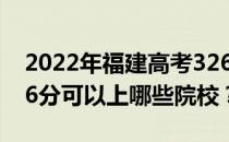 2022年福建高考326分可以报哪些大学？326分可以上哪些院校？