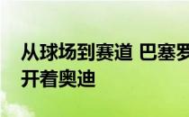 从球场到赛道 巴塞罗那足球俱乐部足球队员开着奥迪