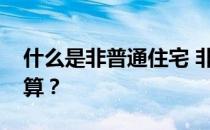 什么是非普通住宅 非普通住宅的契税如何计算？