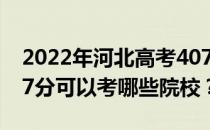 2022年河北高考407分可以考哪些大学？407分可以考哪些院校？