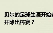 贝尔的足球生涯开始多久了？贝尔为什么会被开除出杯赛？