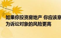 如果你投资房地产 你应该意识到在我们这个诉讼社会 你成为诉讼对象的风险更高