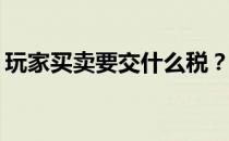 玩家买卖要交什么税？为什么玩家可以买卖？