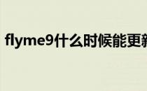 flyme9什么时候能更新 Flyme9更新了什么 