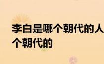 李白是哪个朝代的人他有什么故事 李白是哪个朝代的 