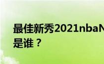 最佳新秀2021nbaNBA2021年度最佳新秀是谁？