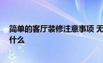 简单的客厅装修注意事项 无客厅装修该怎么做 注意事项是什么 