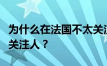 为什么在法国不太关注人？为什么在法国不太关注人？