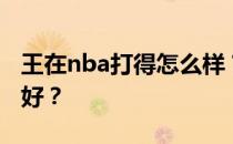 王在nba打得怎么样？为什么王在nba打得不好？