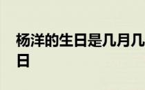 杨洋的生日是几月几日 杨洋的生日是几月几日 