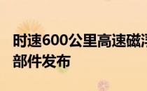 时速600公里高速磁浮列车牵引动力核心关键部件发布