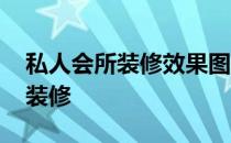 私人会所装修效果图大全 请问私人会所怎么装修 