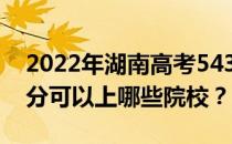 2022年湖南高考543分可以报哪些大学 543分可以上哪些院校？