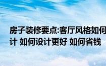 房子装修要点:客厅风格如何设计 中等户型客厅装修如何设计 如何设计更好 如何省钱