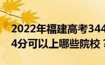 2022年福建高考344分可以报哪些大学？344分可以上哪些院校？