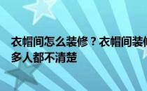 衣帽间怎么装修？衣帽间装修有哪些比较好的风格？好像很多人都不清楚