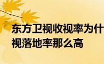 东方卫视收视率为什么这么高 为什么东方卫视落地率那么高 