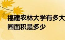 福建农林大学有多大的面积 福建农林大学校园面积是多少 