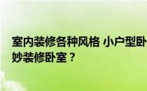 室内装修各种风格 小户型卧室 小户型卧室装修设计 如何巧妙装修卧室？