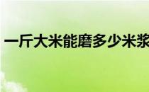 一斤大米能磨多少米浆 一斤米磨多少斤米浆 