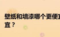 壁纸和墙漆哪个更便宜？壁纸和墙漆哪个更便宜？