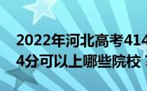 2022年河北高考414分可以报哪些大学？414分可以上哪些院校？