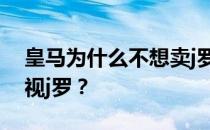 皇马为什么不想卖j罗？为什么皇马球员会忽视j罗？