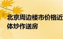 北京周边楼市价格近四年持续下降 部分被媒体炒作送房