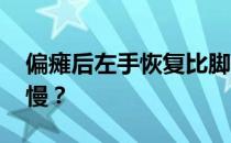 偏瘫后左手恢复比脚慢 为什么脚恢复的比较慢？