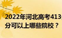 2022年河北高考413分可以报哪些大学？413分可以上哪些院校？