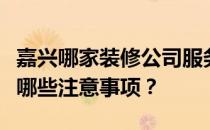 嘉兴哪家装修公司服务嘉兴装修工作室好？有哪些注意事项？