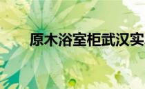 原木浴室柜武汉实木浴室柜价格了解