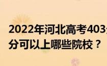 2022年河北高考403分可以报哪些大学？403分可以上哪些院校？