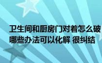 卫生间和厨房门对着怎么破 卫生间和厨房门对门怎么办 有哪些办法可以化解 很纠结 