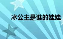 冰公主是谁的娃娃 冰公主是谁的娃娃 