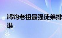 鸿钧老祖最强徒弟排名榜 鸿钧老祖的克星是谁 