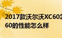 2017款沃尔沃XC60怎么样 2017款沃尔沃XC60的性能怎么样