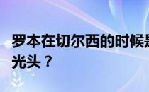 罗本在切尔西的时候是秃头吗？为什么罗本是光头？