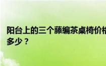 阳台上的三个藤编茶桌椅价格小 阳台的桌椅怎么卖？价格是多少？