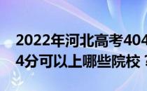 2022年河北高考404分可以报哪些大学？404分可以上哪些院校？