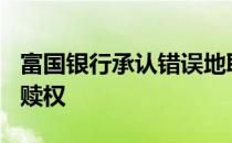 富国银行承认错误地取消了500多名房主的止赎权